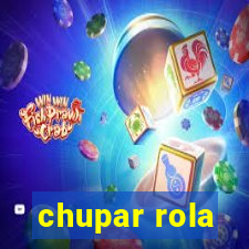 chupar rola